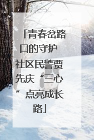 青春岔路口的守护 社区民警贾先庆“三心”点亮成长路