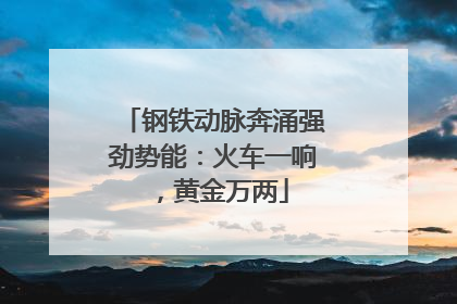 钢铁动脉奔涌强劲势能：火车一响，黄金万两