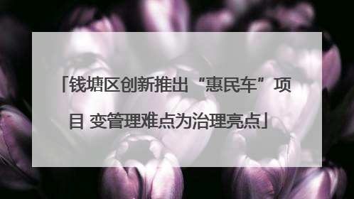 钱塘区创新推出“惠民车”项目 变管理难点为治理亮点