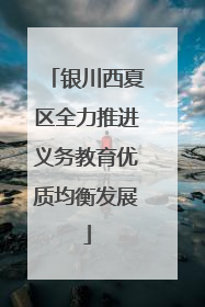 银川西夏区全力推进义务教育优质均衡发展