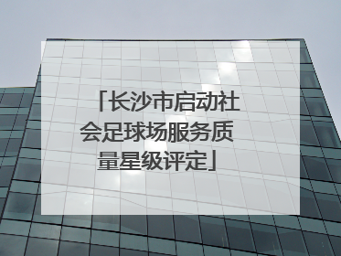 长沙市启动社会足球场服务质量星级评定