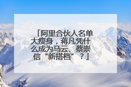 阿里合伙人名单大瘦身，蒋凡凭什么成为马云、蔡崇信“新搭档”？