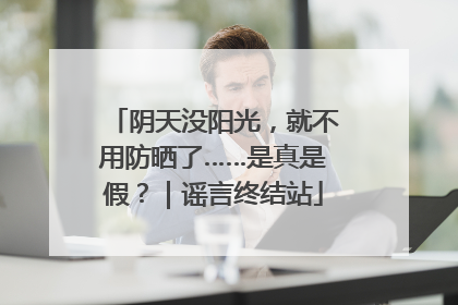 阴天没阳光，就不用防晒了……是真是假？｜谣言终结站