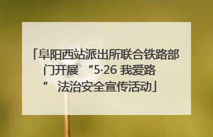 阜阳西站派出所联合铁路部门开展 “5·26 我爱路” 法治安全宣传活动