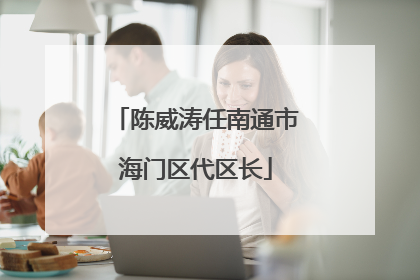陈威涛任南通市海门区代区长