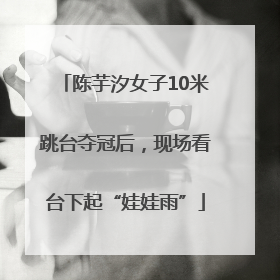 陈芋汐女子10米跳台夺冠后，现场看台下起“娃娃雨”