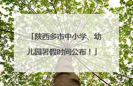 陕西多市中小学、幼儿园暑假时间公布！