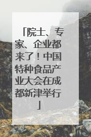 院士、专家、企业都来了！中国特种食品产业大会在成都新津举行