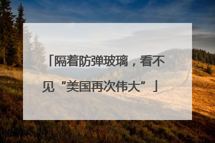 隔着防弹玻璃，看不见“美国再次伟大”