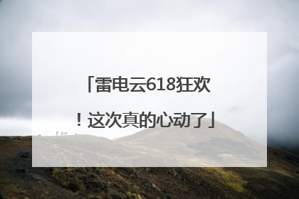 雷电云618狂欢！这次真的心动了