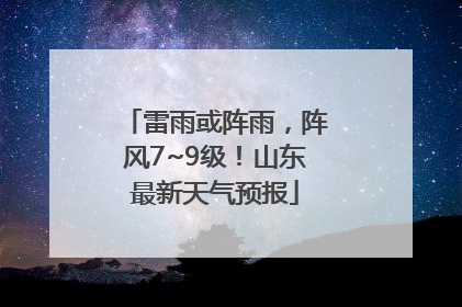 雷雨或阵雨，阵风7~9级！山东最新天气预报