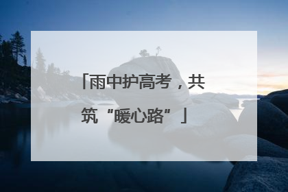 雨中护高考，共筑“暖心路”