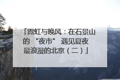霓虹与晚风：在石景山的 “夜市” 遇见夏夜最浪漫的北京（二）