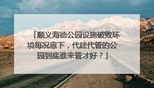 顺义海德公园设施破败环境每况愈下，代建代管的公园到底谁来管才好？