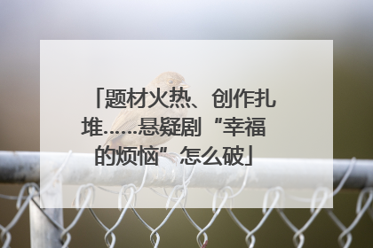 题材火热、创作扎堆……悬疑剧“幸福的烦恼”怎么破