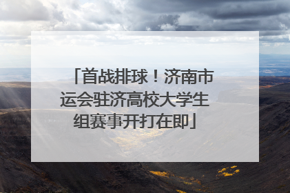 首战排球！济南市运会驻济高校大学生组赛事开打在即