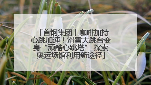 首钢集团丨咖啡加持 心跳加速！滑雪大跳台变身“顽酷心跳塔” 探索奥运场馆利用新途径