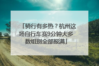 骑行有多热？杭州这场自行车赛9分钟大多数组别全部报满