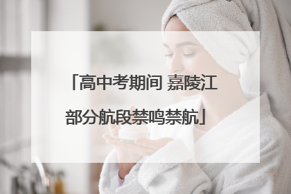 高中考期间 嘉陵江部分航段禁鸣禁航