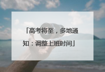 高考将至，多地通知：调整上班时间