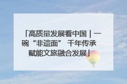 高质量发展看中国｜一碗“非遗面” 千年传承赋能文旅融合发展