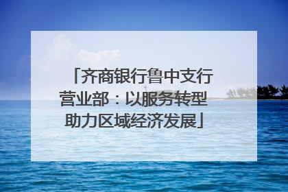 齐商银行鲁中支行营业部：以服务转型助力区域经济发展