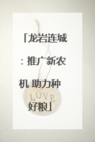 龙岩连城：推广新农机 助力种好粮