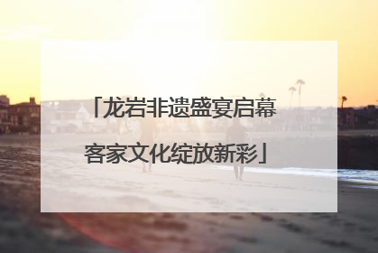 龙岩非遗盛宴启幕 客家文化绽放新彩