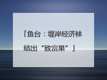 鱼台：堤岸经济林结出“致富果”