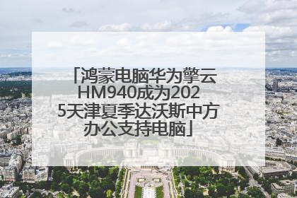 鸿蒙电脑华为擎云 HM940成为2025天津夏季达沃斯中方办公支持电脑