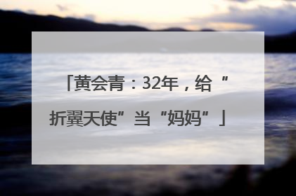 黄会青：32年，给“折翼天使”当“妈妈”