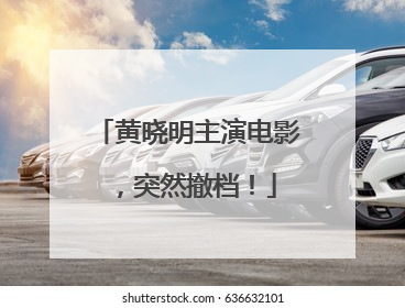 黄晓明主演电影，突然撤档！