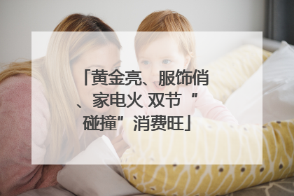 黄金亮、服饰俏、家电火 双节“碰撞”消费旺