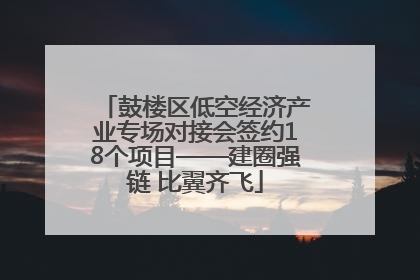 鼓楼区低空经济产业专场对接会签约18个项目——建圈强链 比翼齐飞