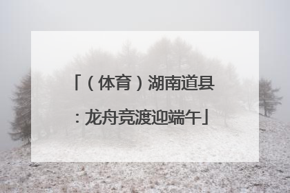 （体育）湖南道县：龙舟竞渡迎端午