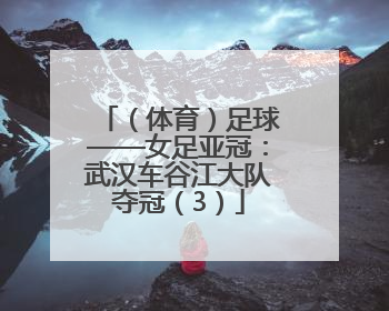 （体育）足球——女足亚冠：武汉车谷江大队夺冠（3）