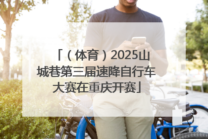（体育）2025山城巷第三届速降自行车大赛在重庆开赛