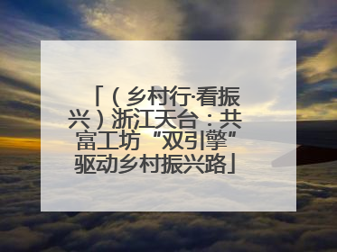 （乡村行·看振兴）浙江天台：共富工坊“双引擎”驱动乡村振兴路