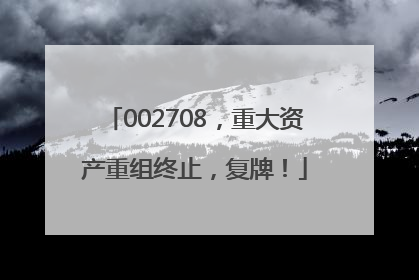 002708，重大资产重组终止，复牌！