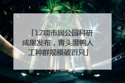12项市属公园科研成果发布，青头潜鸭人工种群规模破百只