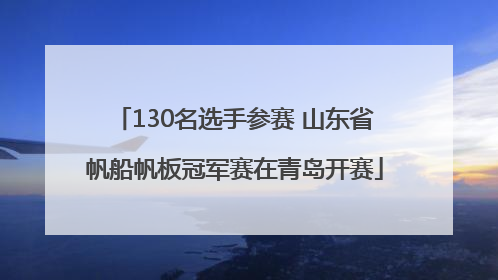 130名选手参赛 山东省帆船帆板冠军赛在青岛开赛