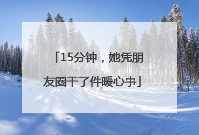 15分钟，她凭朋友圈干了件暖心事