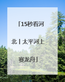 15秒看河北丨太平河上赛龙舟