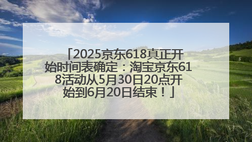 2025京东618真正开始时间表确定：淘宝京东618活动从5月30日20点开始到6月20日结束！