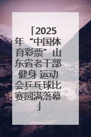 2025年“中国体育彩票”山东省老干部健身 运动会乒乓球比赛圆满落幕