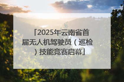 2025年云南省首届无人机驾驶员（巡检）技能竞赛启幕