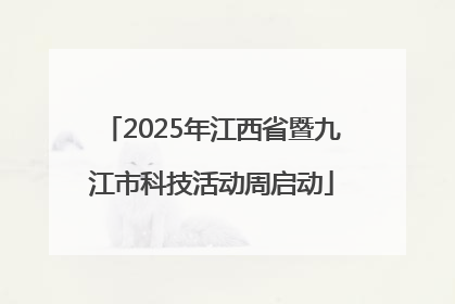 2025年江西省暨九江市科技活动周启动