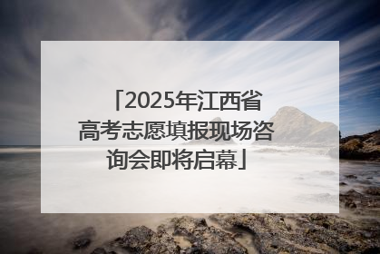 2025年江西省高考志愿填报现场咨询会即将启幕
