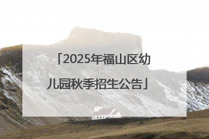 2025年福山区幼儿园秋季招生公告