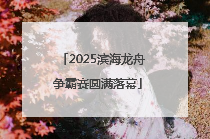 2025滨海龙舟争霸赛圆满落幕